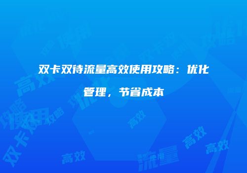 双卡双待流量高效使用攻略：优化管理，节省成本