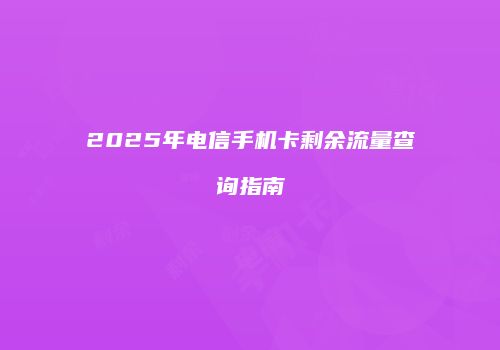 2025年电信手机卡剩余流量查询指南