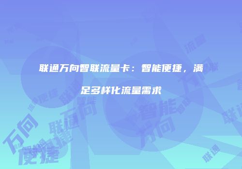 联通万向智联流量卡：智能便捷，满足多样化流量需求
