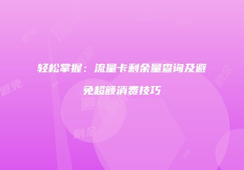 轻松掌握：流量卡剩余量查询及避免超额消费技巧