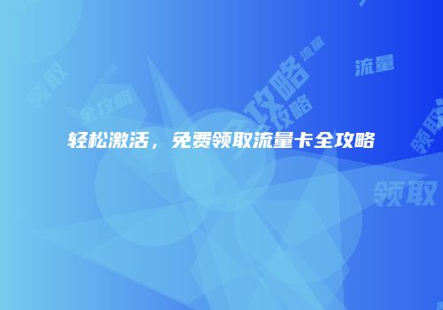 轻松激活，免费领取流量卡全攻略