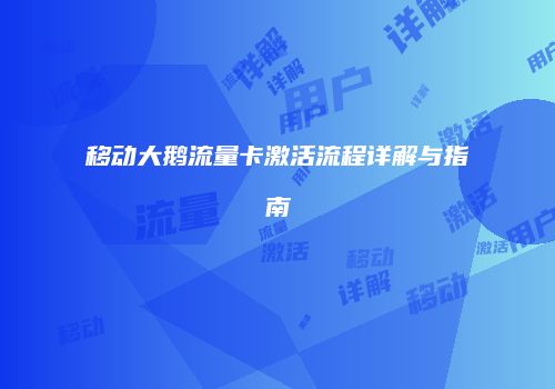 移动大鹅流量卡激活流程详解与指南
