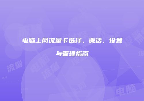 电脑上网流量卡选择、激活、设置与管理指南