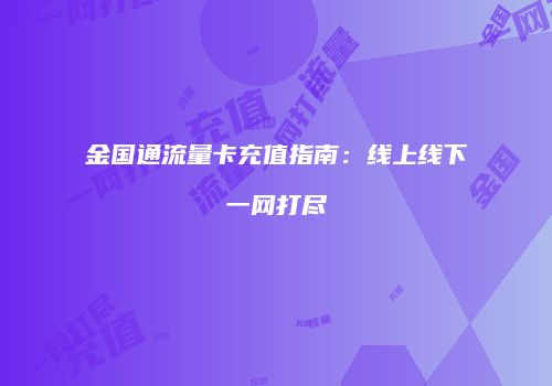 金国通流量卡充值指南:线上线下一网打尽