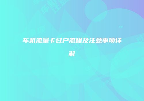 车机流量卡过户流程及注意事项详解