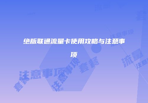 绝版联通流量卡使用攻略与注意事项