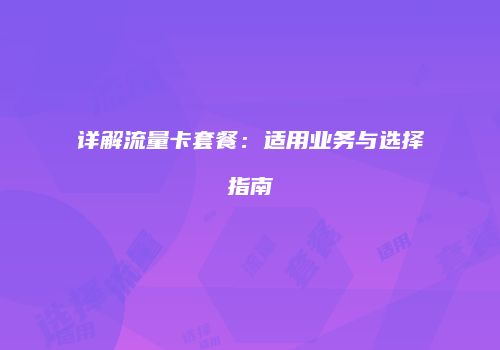 详解流量卡套餐:适用业务与选择指南