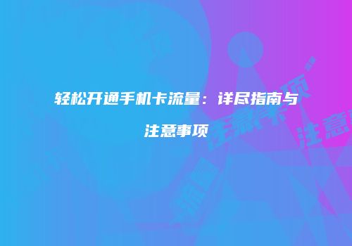轻松开通手机卡流量:详尽指南与注意事项