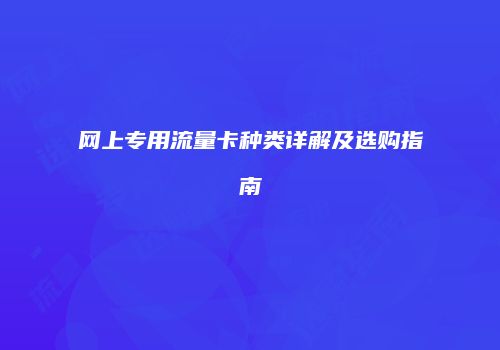 网上专用流量卡种类详解及选购指南