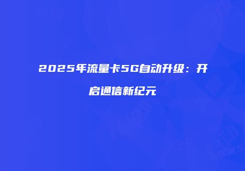2025年流量卡5G自动升级：开启通信新纪元
