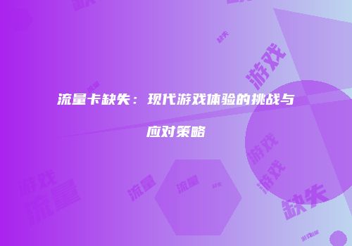 流量卡缺失：现代游戏体验的挑战与应对策略