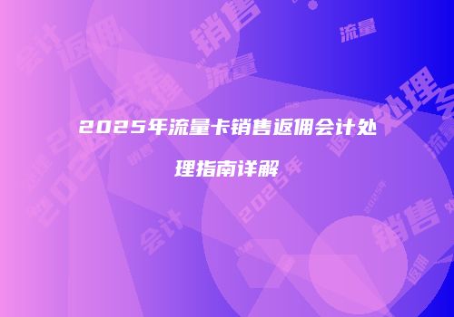 2025年流量卡销售返佣会计处理指南详解