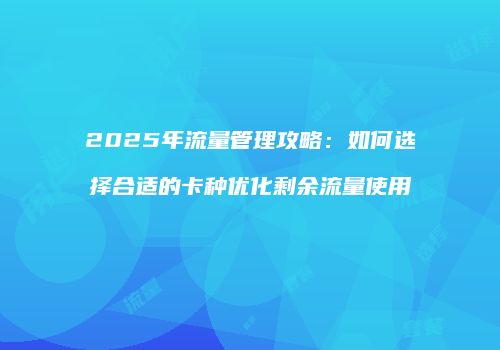 2025年流量管理攻略：如何选择合适的卡种优化剩余流量使用