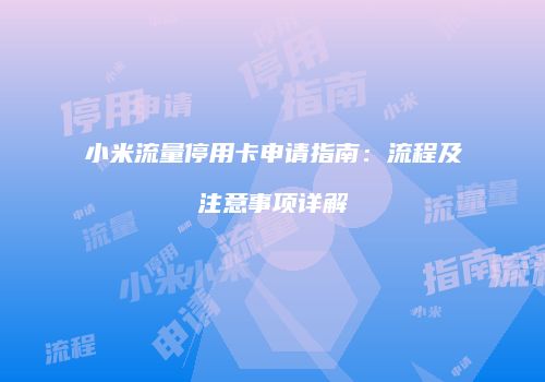 小米流量停用卡申请指南:流程及注意事项详解