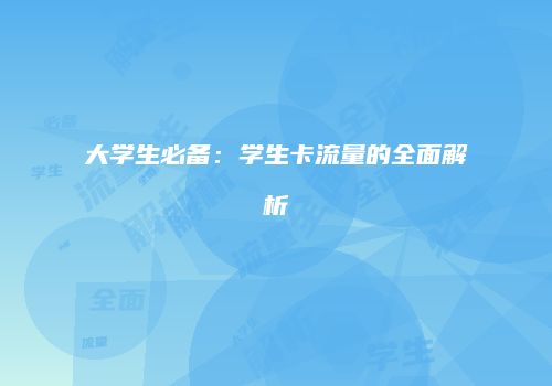 大学生必备：学生卡流量的全面解析