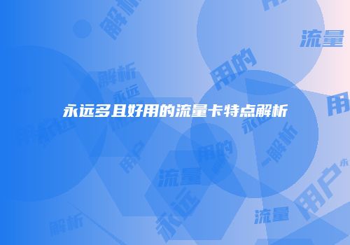 永远多且好用的流量卡特点解析