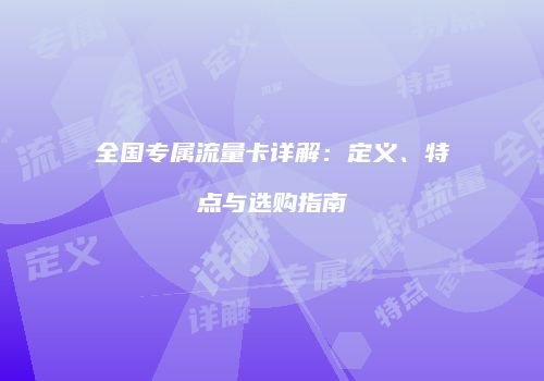 全国专属流量卡详解:定义、特点与选购指南