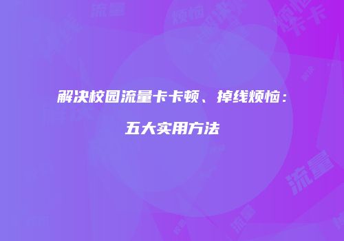 解决校园流量卡卡顿、掉线烦恼：五大实用方法