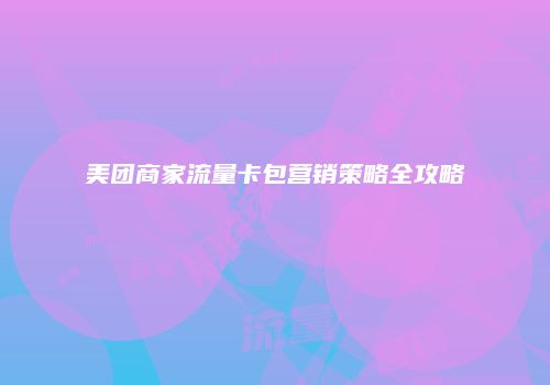 美团商家流量卡包营销策略全攻略