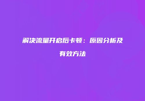 解决流量开启后卡顿：原因分析及有效方法
