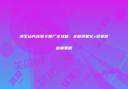 淘宝站内流量卡推广全攻略：关键词优化+多渠道营销策略
