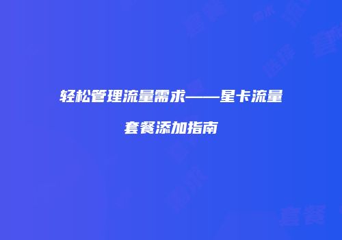 轻松管理流量需求——星卡流量套餐添加指南