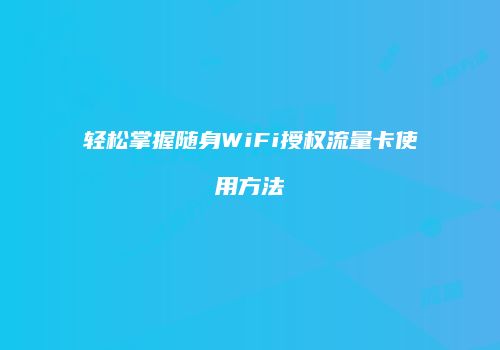 轻松掌握随身WiFi授权流量卡使用方法