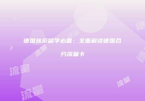 德国旅游留学必备：全面解读德国合约流量卡
