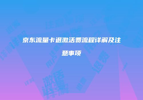 京东流量卡退激活费流程详解及注意事项