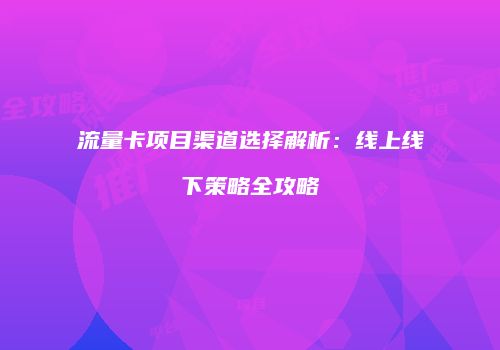 流量卡项目渠道选择解析:线上线下策略全攻略