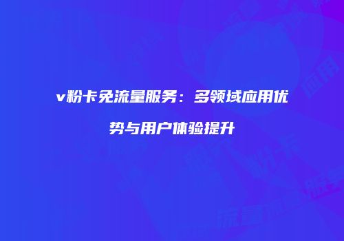 v粉卡免流量服务：多领域应用优势与用户体验提升