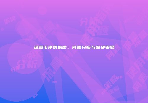 流量卡使用指南：问题分析与解决策略