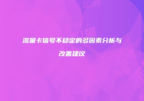 流量卡信号不稳定的多因素分析与改善建议