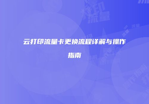 云打印流量卡更换流程详解与操作指南