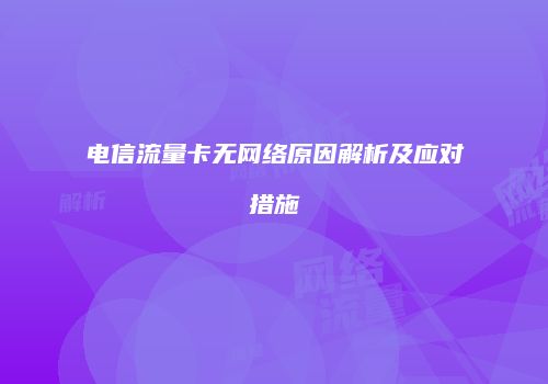 电信流量卡无网络原因解析及应对措施