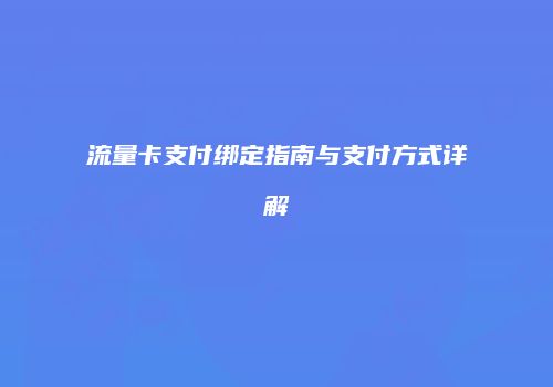 流量卡支付绑定指南与支付方式详解