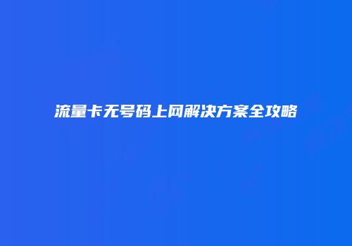 流量卡无号码上网解决方案全攻略