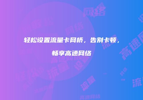 轻松设置流量卡网桥，告别卡顿，畅享高速网络