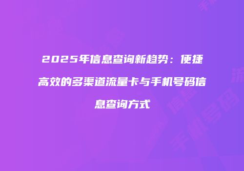 2025年信息查询新趋势：便捷高效的多渠道流量卡与手机号码信息查询方式