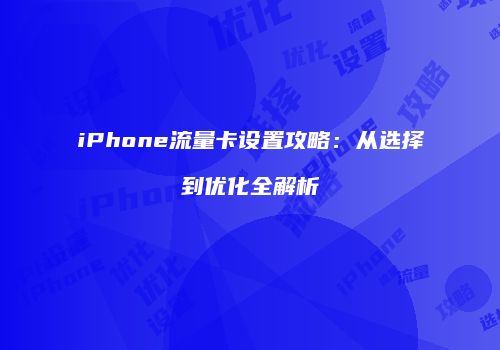 iPhone流量卡设置攻略:从选择到优化全解析