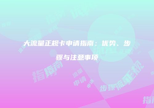 大流量正规卡申请指南：优势、步骤与注意事项