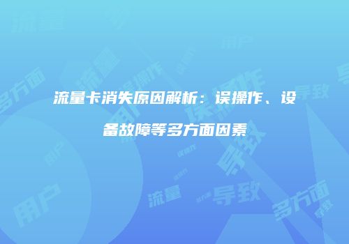 流量卡消失原因解析：误操作、设备故障等多方面因素