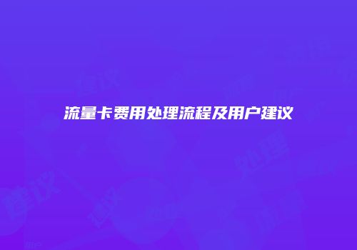 流量卡费用处理流程及用户建议