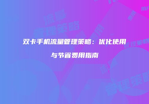双卡手机流量管理策略：优化使用与节省费用指南