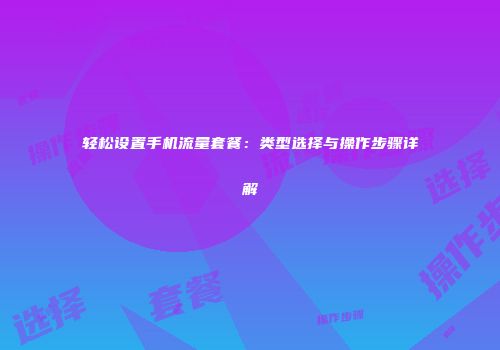 轻松设置手机流量套餐：类型选择与操作步骤详解