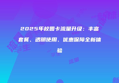 2025年校园卡流量升级:丰富套餐、透明使用、优惠保障全新体验