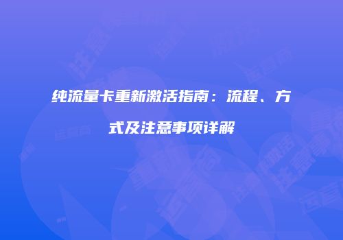 纯流量卡重新激活指南:流程、方式及注意事项详解