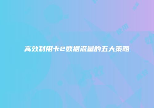 高效利用卡2数据流量的五大策略