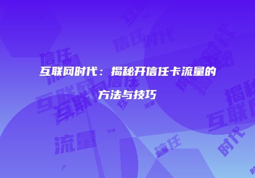 互联网时代：揭秘开信任卡流量的方法与技巧
