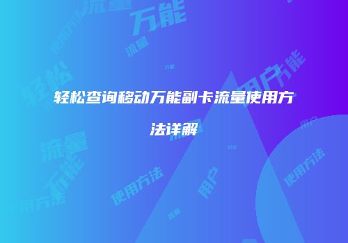 轻松查询移动万能副卡流量使用方法详解